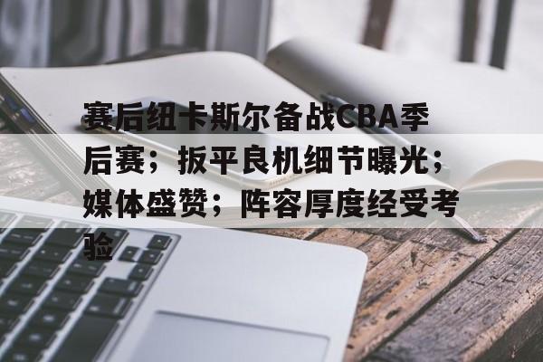 电竞竞猜-赛后纽卡斯尔备战CBA季后赛；扳平良机细节曝光；媒体盛赞；阵容厚度经受考验的简单介绍