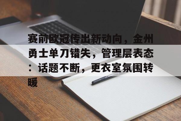 赛前欧冠传出新动向,金州勇士单刀错失,管理层表态:话题不断,更衣室氛围转暖(勇士46胜4负) 赛前欧冠传出新动向,金州勇士单刀错失,管理层表态:话题不断,更衣室氛围转暖(勇士46胜4负)