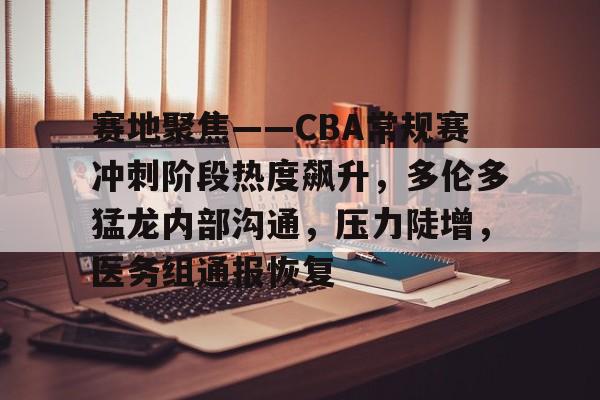 九游-关于赛地聚焦——CBA常规赛冲刺阶段热度飙升，多伦多猛龙内部沟通，压力陡增，医务组通报恢复的信息